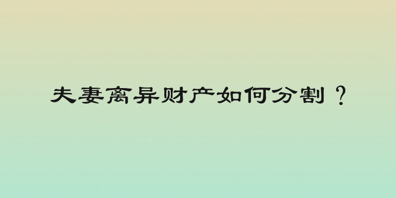 夫妻离异财产如何分割？