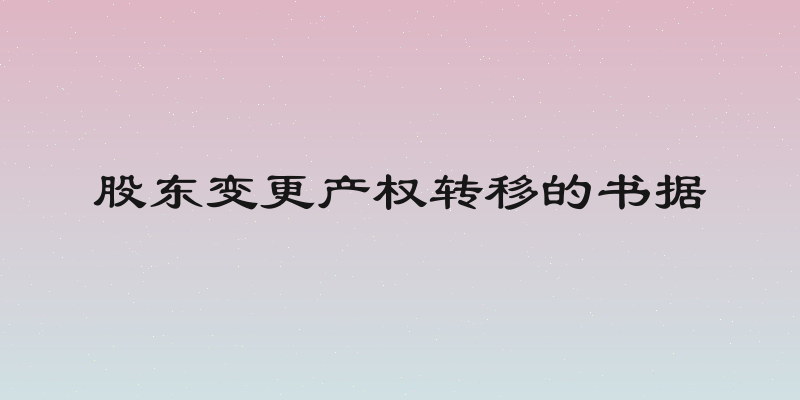 股东变更产权转移的书据