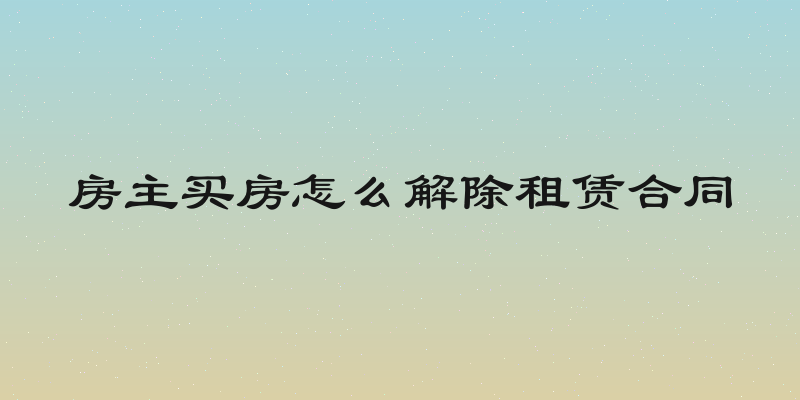 房主买房怎么解除租赁合同