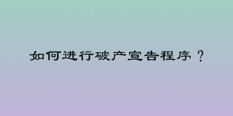 如何进行破产宣告程序？