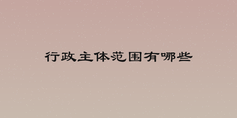 行政主体范围有哪些