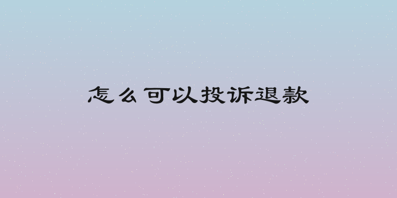 怎么可以投诉退款
