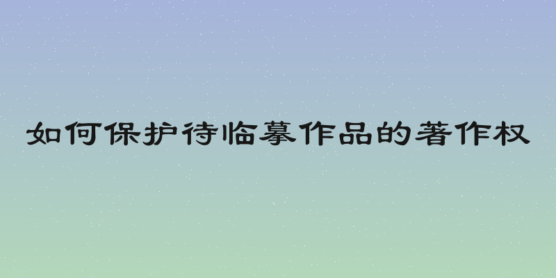 如何保护待临摹作品的著作权