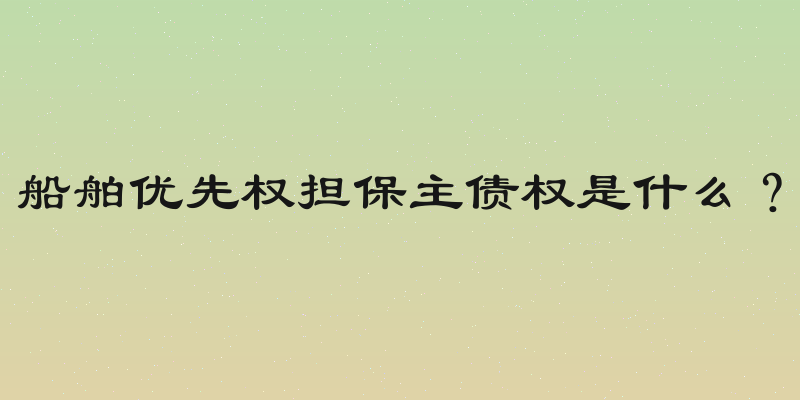 船舶优先权担保主债权是什么？