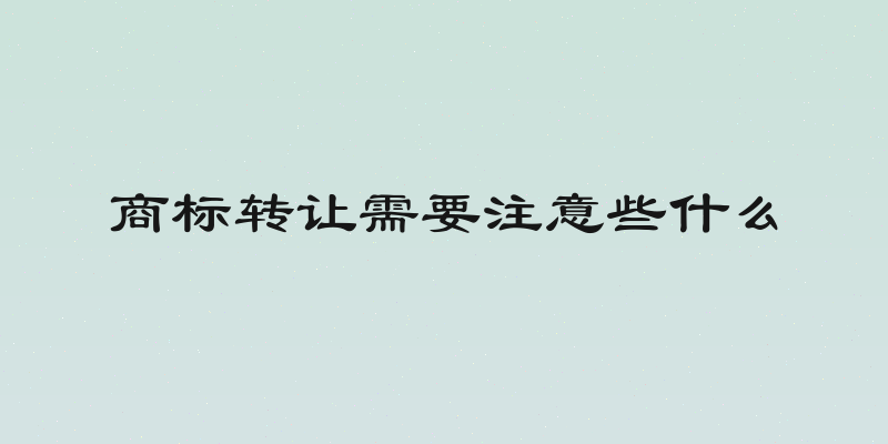 商标转让需要注意些什么