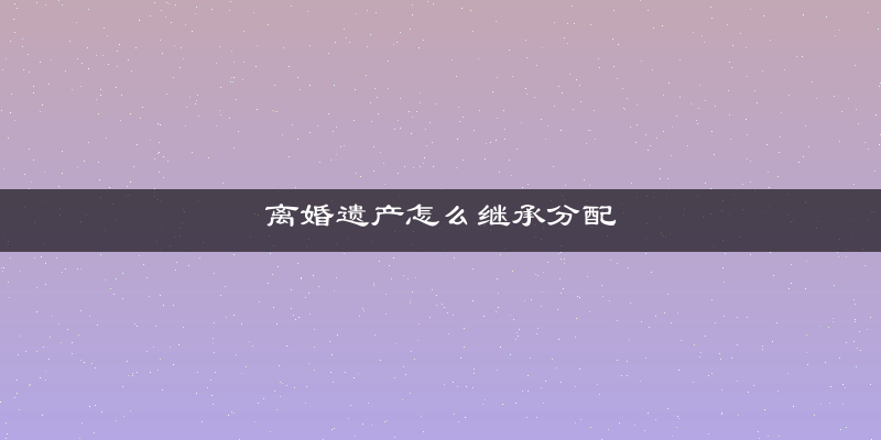 离婚遗产怎么继承分配