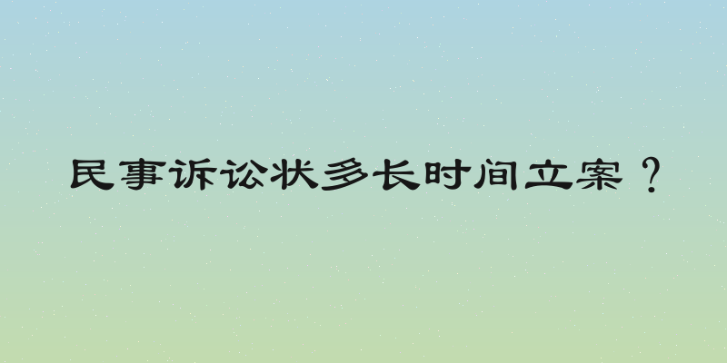 民事诉讼状多长时间立案？