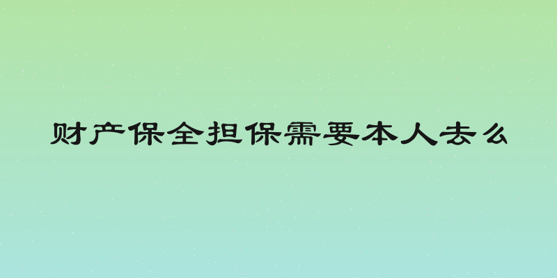 财产保全担保需要本人去么