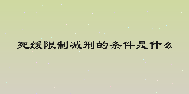 死缓限制减刑的条件是什么