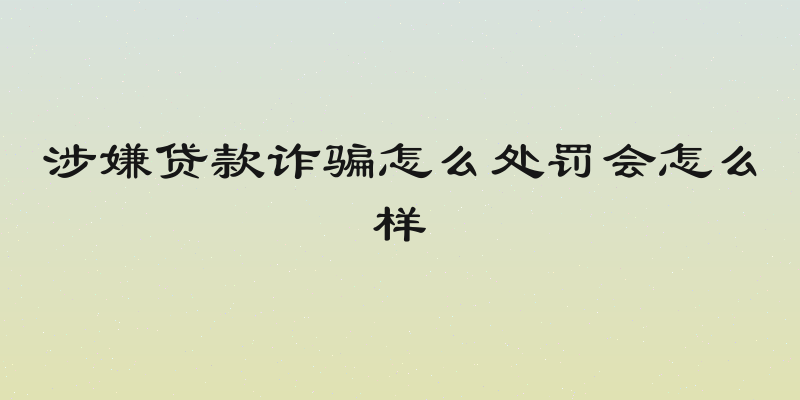 涉嫌贷款诈骗怎么处罚会怎么样