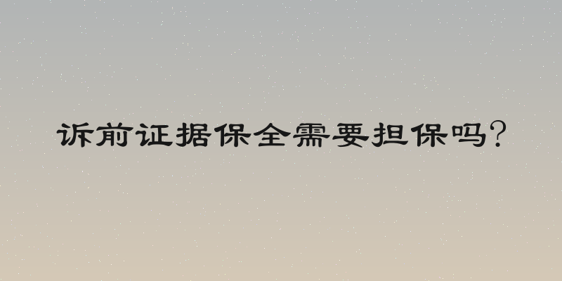 诉前证据保全需要担保吗?