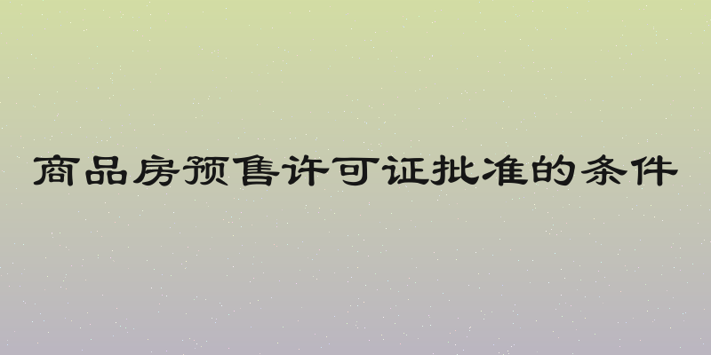 商品房预售许可证批准的条件
