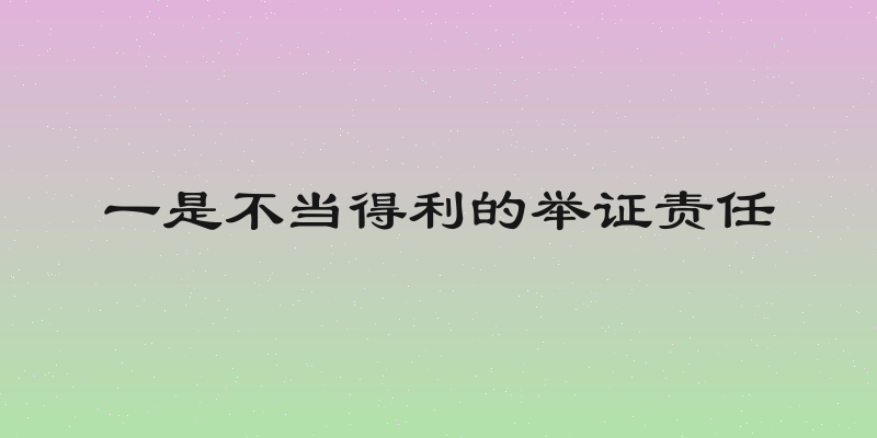 一是不当得利的举证责任