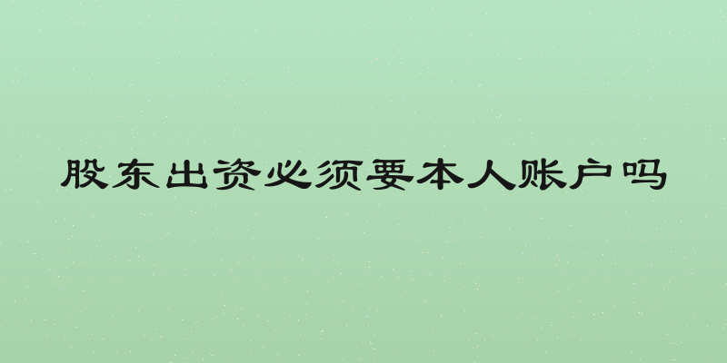 股东出资必须要本人账户吗