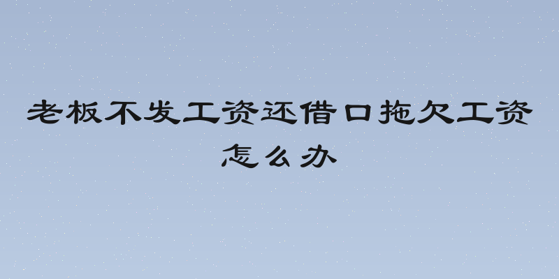 老板不发工资还借口拖欠工资怎么办