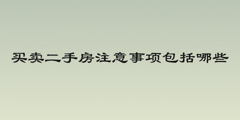 买卖二手房注意事项包括哪些