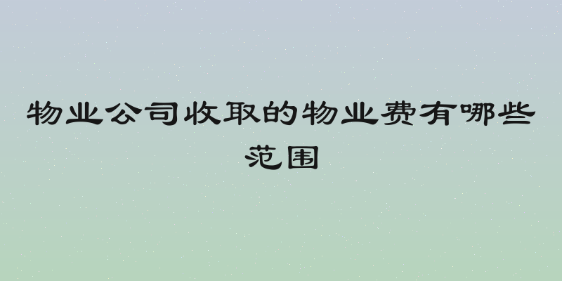 物业公司收取的物业费有哪些范围