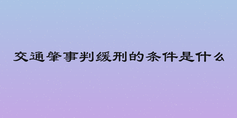 交通肇事判缓刑的条件是什么