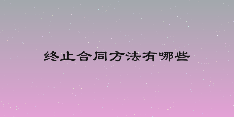 终止合同方法有哪些