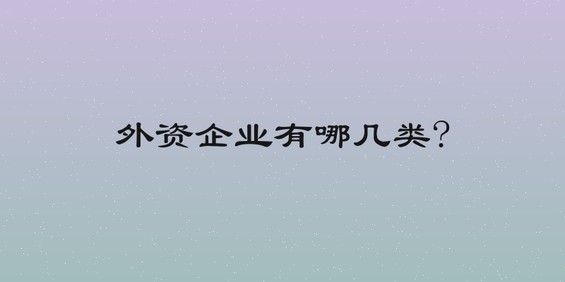 外资企业有哪几类?