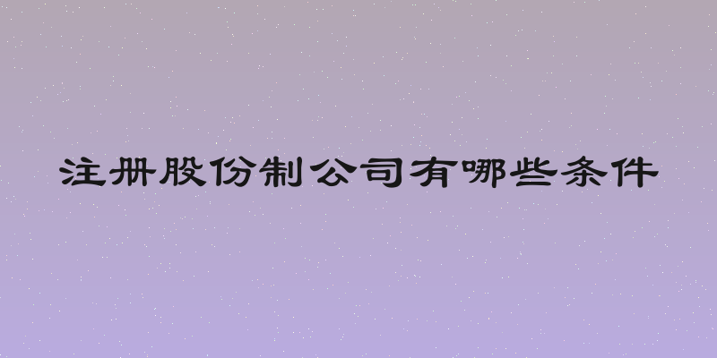 注册股份制公司有哪些条件
