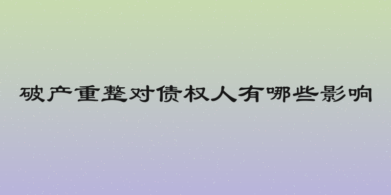 破产重整对债权人有哪些影响