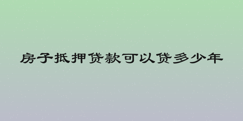 房子抵押贷款可以贷多少年