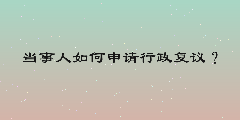 当事人如何申请行政复议？