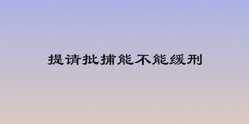 提请批捕能不能缓刑