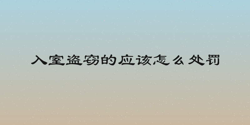 入室盗窃的应该怎么处罚