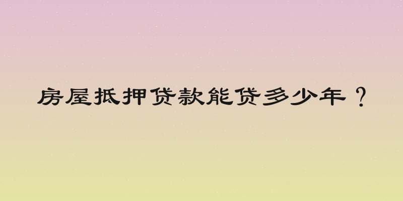 房屋抵押贷款能贷多少年？
