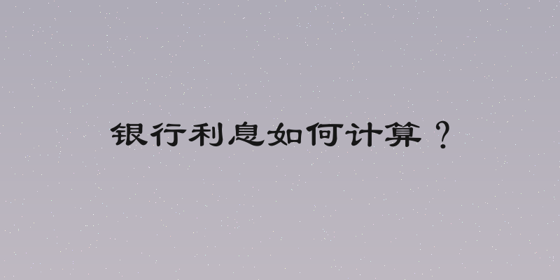 银行利息如何计算？