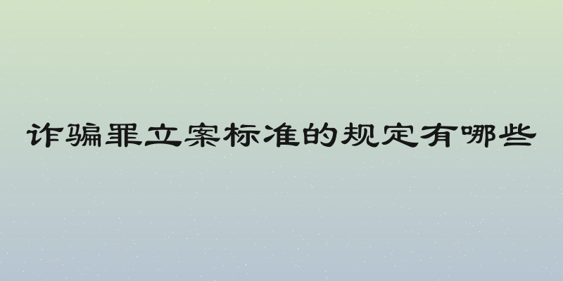 诈骗罪立案标准的规定有哪些