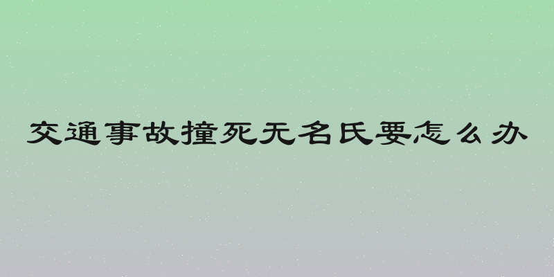 交通事故撞死无名氏要怎么办
