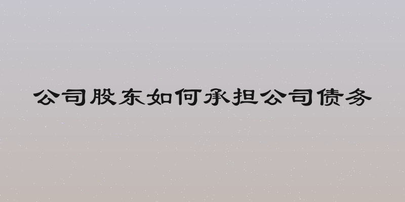 公司股东如何承担公司债务