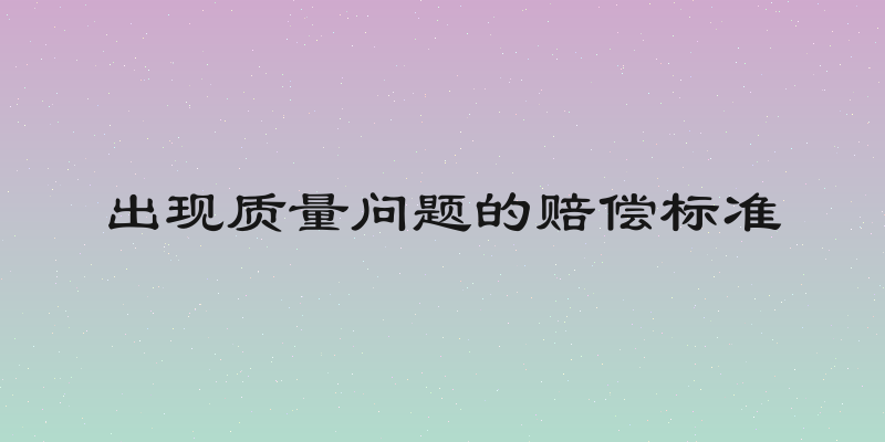 出现质量问题的赔偿标准