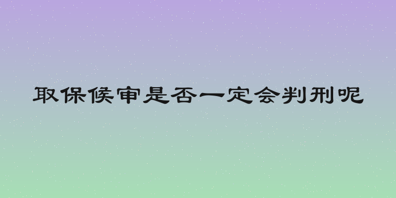 取保候审是否一定会判刑呢