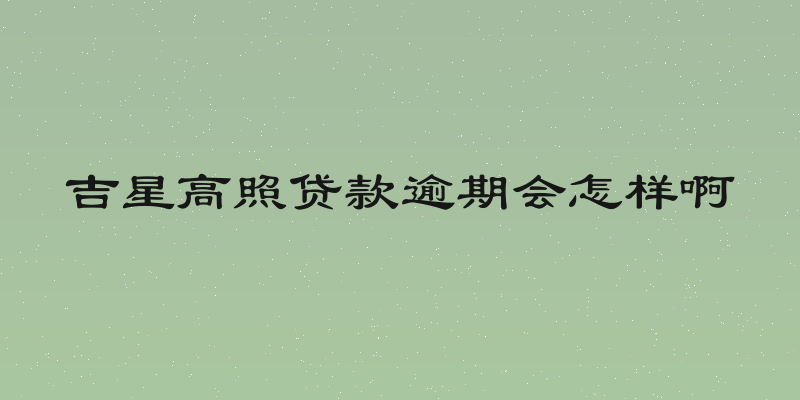 吉星高照贷款逾期会怎样啊