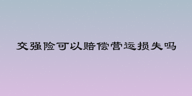 交强险可以赔偿营运损失吗