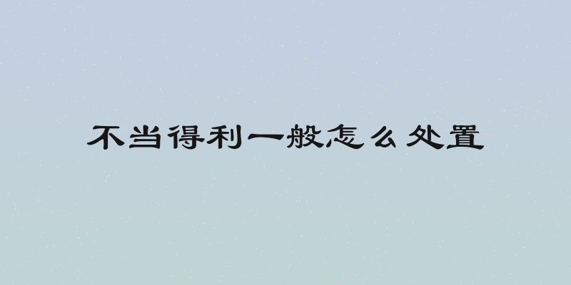 不当得利一般怎么处置
