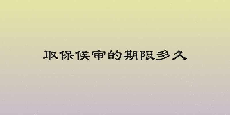 取保候审的期限多久