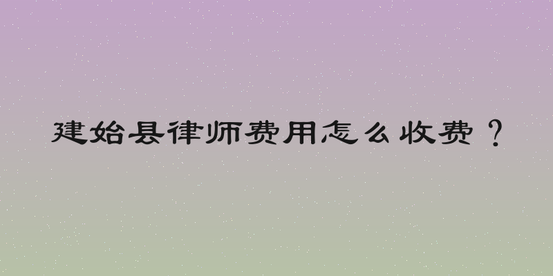 建始县律师费用怎么收费？