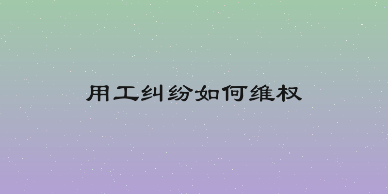 用工纠纷如何维权