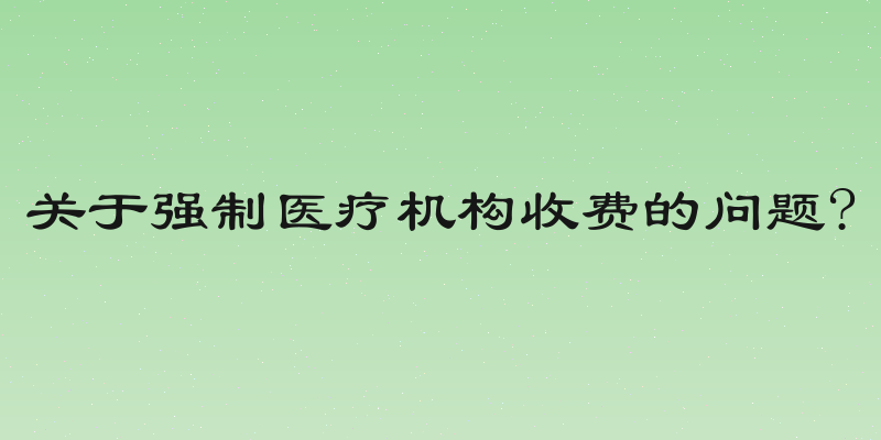 关于强制医疗机构收费的问题?