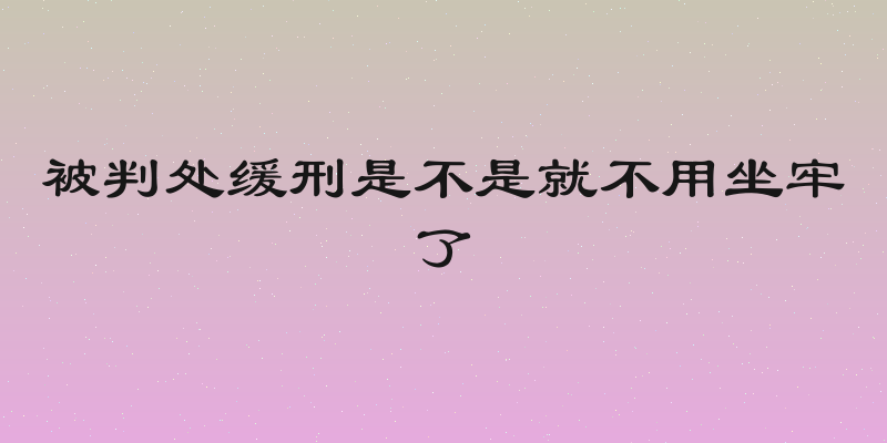 被判处缓刑是不是就不用坐牢了
