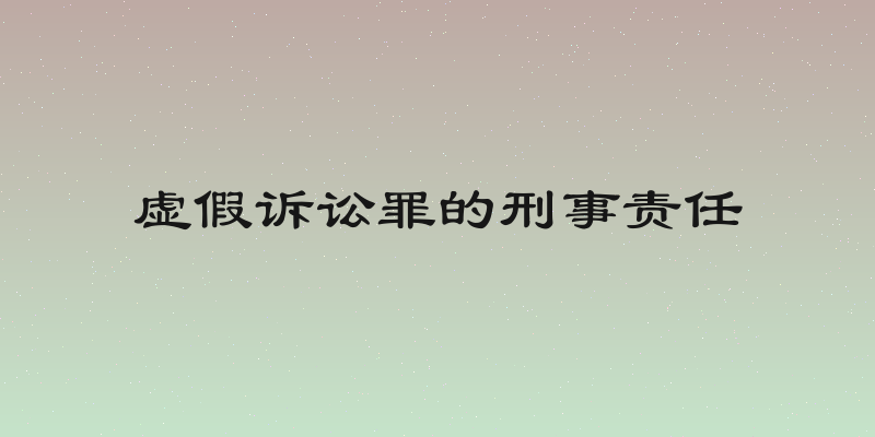 虚假诉讼罪的刑事责任