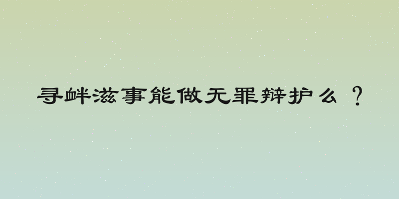 寻衅滋事能做无罪辩护么？