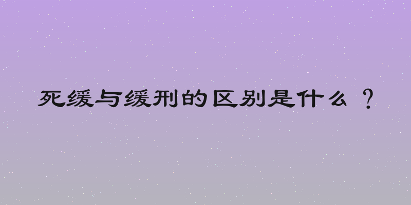 死缓与缓刑的区别是什么？