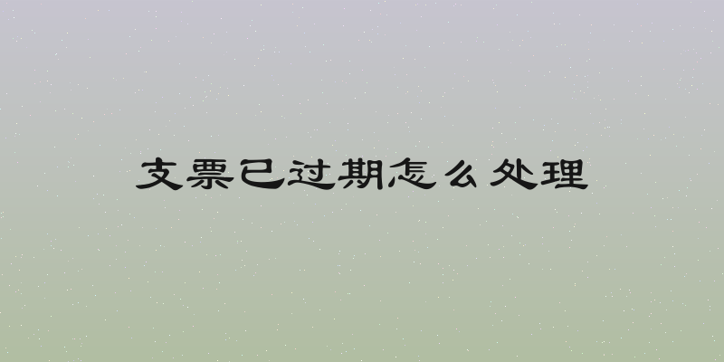 支票已过期怎么处理