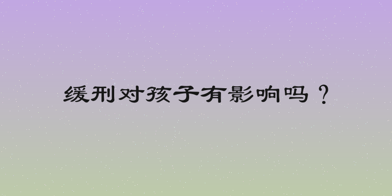 缓刑对孩子有影响吗？